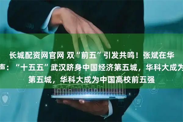 长城配资网官网 双“前五”引发共鸣！张斌在华科大论坛重磅发声：“十五五”武汉跻身中国经济第五城，华科大成为中国高校前五强