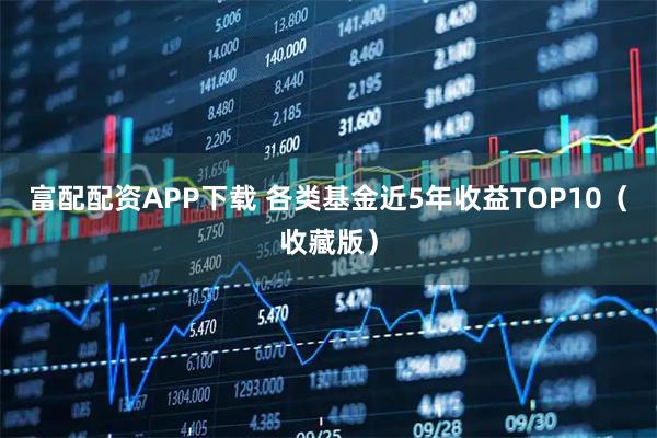 富配配资APP下载 各类基金近5年收益TOP10（收藏版）