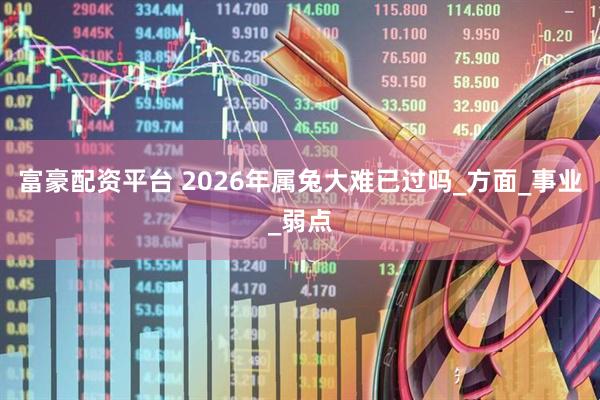 富豪配资平台 2026年属兔大难已过吗_方面_事业_弱点