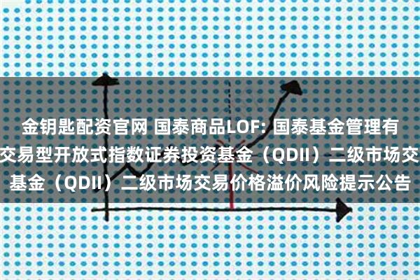 金钥匙配资官网 国泰商品LOF: 国泰基金管理有限公司关于国泰标普500交易型开放式指数证券投资基金（QDII）二级市场交易价格溢价风险提示公告