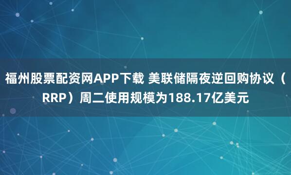 福州股票配资网APP下载 美联储隔夜逆回购协议（RRP）周二使用规模为188.17亿美元