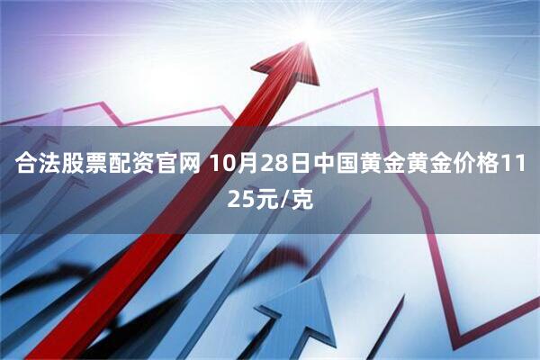 合法股票配资官网 10月28日中国黄金黄金价格1125元/克