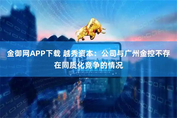 金御网APP下载 越秀资本：公司与广州金控不存在同质化竞争的情况