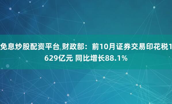 免息炒股配资平台 财政部：前10月证券交易印花税1629亿元 同比增长88.1%