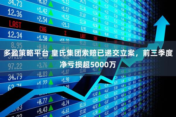 多盈策略平台 皇氏集团索赔已递交立案，前三季度净亏损超5000万