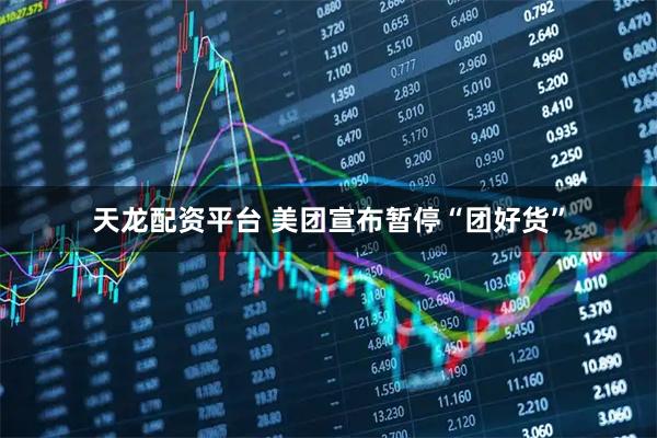 天龙配资平台 美团宣布暂停“团好货”