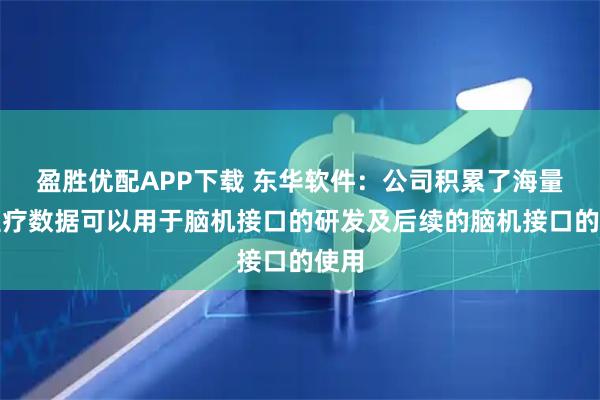 盈胜优配APP下载 东华软件：公司积累了海量的医疗数据可以用于脑机接口的研发及后续的脑机接口的使用