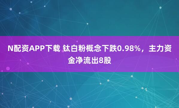 N配资APP下载 钛白粉概念下跌0.98%，主力资金净流出8股
