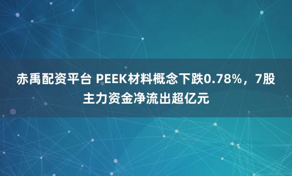 赤禹配资平台 PEEK材料概念下跌0.78%，7股主力资金净流出超亿元