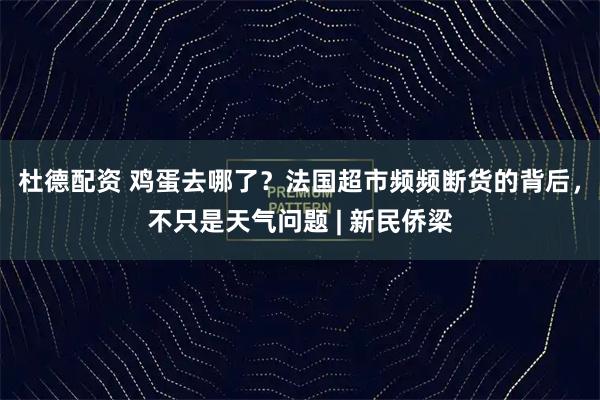 杜德配资 鸡蛋去哪了？法国超市频频断货的背后，不只是天气问题 | 新民侨梁
