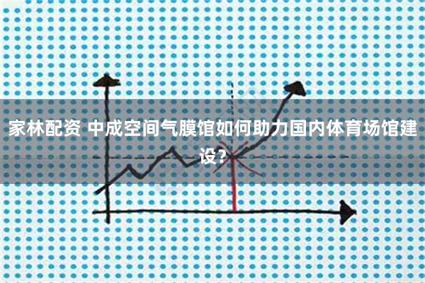 家林配资 中成空间气膜馆如何助力国内体育场馆建设？