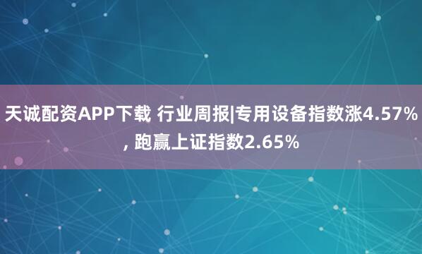 天诚配资APP下载 行业周报|专用设备指数涨4.57%, 跑赢上证指数2.65%