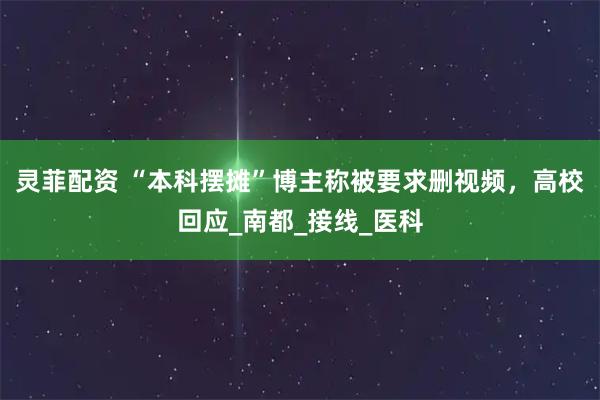 灵菲配资 “本科摆摊”博主称被要求删视频，高校回应_南都_接线_医科