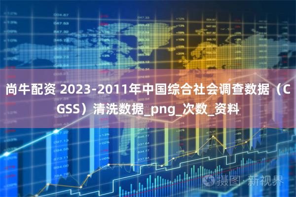 尚牛配资 2023-2011年中国综合社会调查数据（CGSS）清洗数据_png_次数_资料