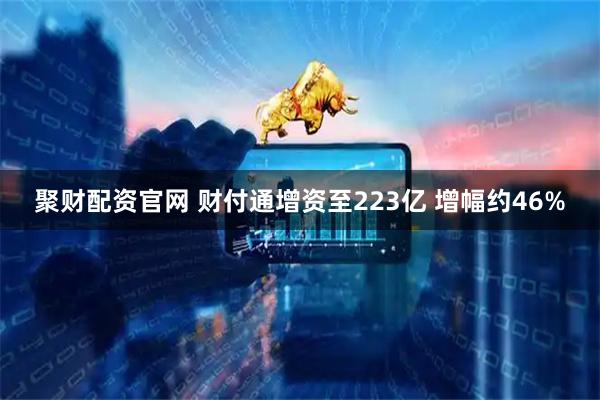 聚财配资官网 财付通增资至223亿 增幅约46%