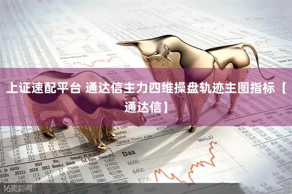 上证速配平台 通达信主力四维操盘轨迹主图指标【通达信】