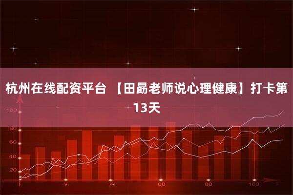 杭州在线配资平台 【田勗老师说心理健康】打卡第13天