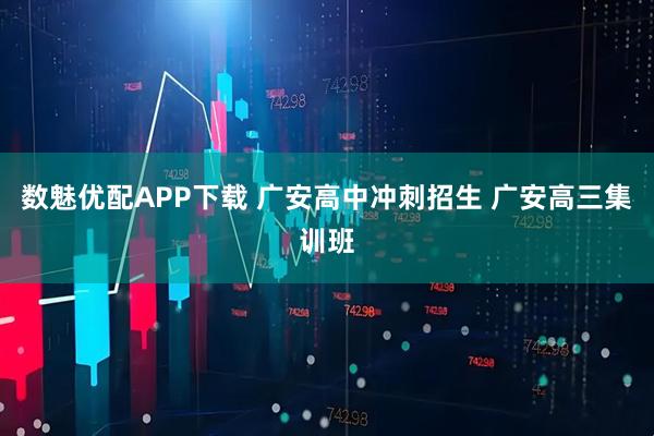 数魅优配APP下载 广安高中冲刺招生 广安高三集训班
